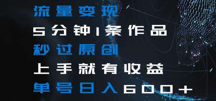流量变现5分钟1条作品秒过原创上手就有收益单号日入600+【揭秘】瀚萌资源网-网赚网-网赚项目网-虚拟资源网-国学资源网-易学资源网-本站有全网最新网赚项目-易学课程资源-中医课程资源的在线下载网站！瀚萌资源网