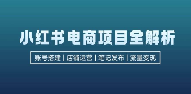 （12915期）小红书电商项目全解析，包括账号搭建、店铺运营、笔记发布  实现流量变现-瀚萌资源网-网赚网-网赚项目网-虚拟资源网-国学资源网-易学资源网-本站有全网最新网赚项目-易学课程资源-中医课程资源的在线下载网站！瀚萌资源网