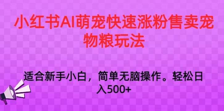 小红书AI萌宠快速涨粉售卖宠物粮玩法，日入1000+【揭秘】瀚萌资源网-网赚网-网赚项目网-虚拟资源网-国学资源网-易学资源网-本站有全网最新网赚项目-易学课程资源-中医课程资源的在线下载网站！瀚萌资源网
