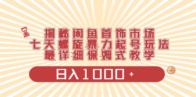 （8433期）揭秘闲鱼首饰市场，七天螺旋暴力起号玩法，最详细保姆式教学，日入1000+瀚萌资源网-网赚网-网赚项目网-虚拟资源网-国学资源网-易学资源网-本站有全网最新网赚项目-易学课程资源-中医课程资源的在线下载网站！瀚萌资源网