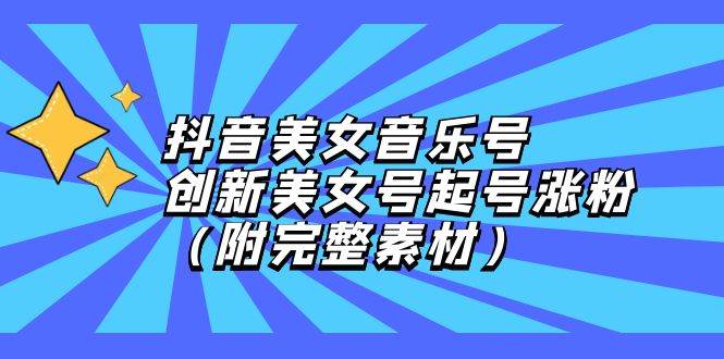 （12815期）抖音美女音乐号，创新美女号起号涨粉（附完整素材）-瀚萌资源网-网赚网-网赚项目网-虚拟资源网-国学资源网-易学资源网-本站有全网最新网赚项目-易学课程资源-中医课程资源的在线下载网站！瀚萌资源网