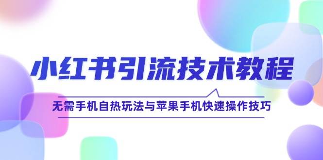 （12719期）小红书引流技术教程：无需手机自热玩法与苹果手机快速操作技巧-瀚萌资源网-网赚网-网赚项目网-虚拟资源网-国学资源网-易学资源网-本站有全网最新网赚项目-易学课程资源-中医课程资源的在线下载网站！瀚萌资源网