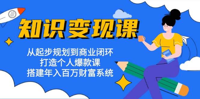 （13185期）知识变现课：从起步规划到商业闭环 打造个人爆款课 搭建年入百万财富系统瀚萌资源网-网赚网-网赚项目网-虚拟资源网-国学资源网-易学资源网-本站有全网最新网赚项目-易学课程资源-中医课程资源的在线下载网站！瀚萌资源网