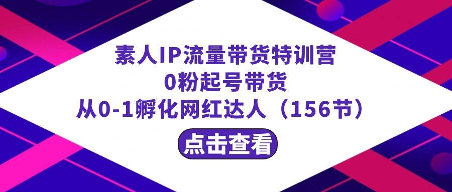 （8776期）繁星·计划素人IP流量带货特训营：0粉起号带货 从0-1孵化网红达人（156节）瀚萌资源网-网赚网-网赚项目网-虚拟资源网-国学资源网-易学资源网-本站有全网最新网赚项目-易学课程资源-中医课程资源的在线下载网站！瀚萌资源网