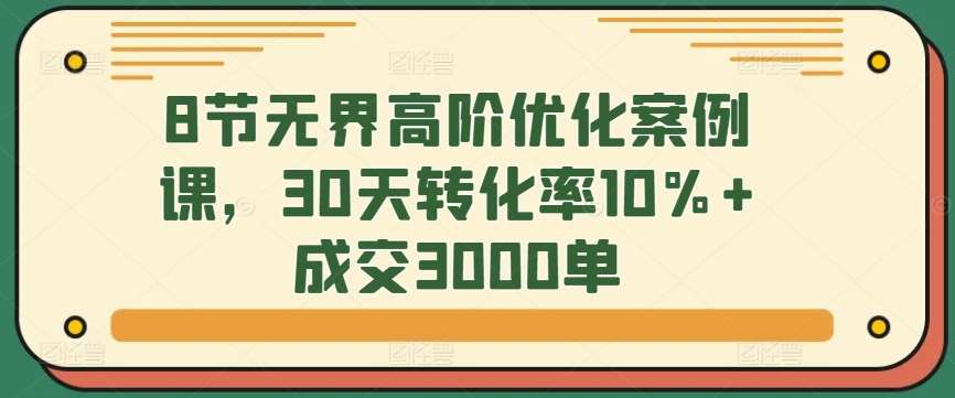 8节无界高阶优化案例课，30天转化率10%+成交3000单瀚萌资源网-网赚网-网赚项目网-虚拟资源网-国学资源网-易学资源网-本站有全网最新网赚项目-易学课程资源-中医课程资源的在线下载网站！瀚萌资源网