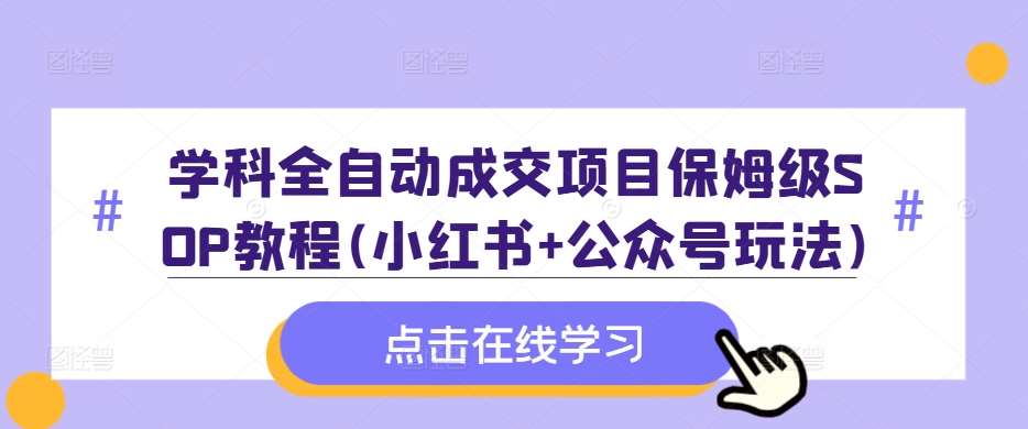 学科全自动成交项目保姆级SOP教程(小红书+公众号玩法)含资料瀚萌资源网-网赚网-网赚项目网-虚拟资源网-国学资源网-易学资源网-本站有全网最新网赚项目-易学课程资源-中医课程资源的在线下载网站！瀚萌资源网