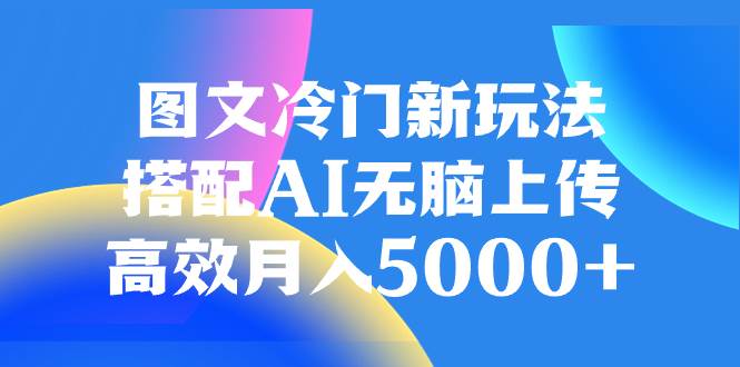 （8097期）图文冷门新玩法，搭配AI无脑上传，高效月入5000+-瀚萌资源网-网赚网-网赚项目网-虚拟资源网-国学资源网-易学资源网-本站有全网最新网赚项目-易学课程资源-中医课程资源的在线下载网站！瀚萌资源网