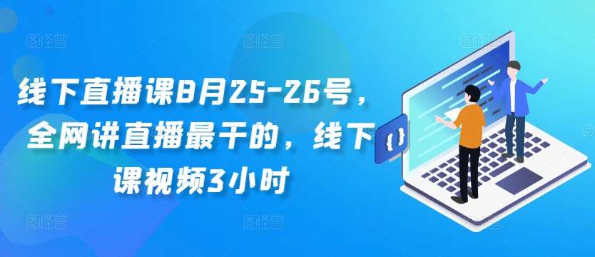 线下直播课8月25-26号，全网讲直播最干的，线下课视频3小时瀚萌资源网-网赚网-网赚项目网-虚拟资源网-国学资源网-易学资源网-本站有全网最新网赚项目-易学课程资源-中医课程资源的在线下载网站！瀚萌资源网