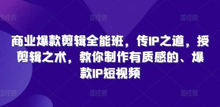 商业爆款剪辑全能班，传IP之道，授剪辑之术，教你制作有质感的、爆款IP短视频瀚萌资源网-网赚网-网赚项目网-虚拟资源网-国学资源网-易学资源网-本站有全网最新网赚项目-易学课程资源-中医课程资源的在线下载网站！瀚萌资源网