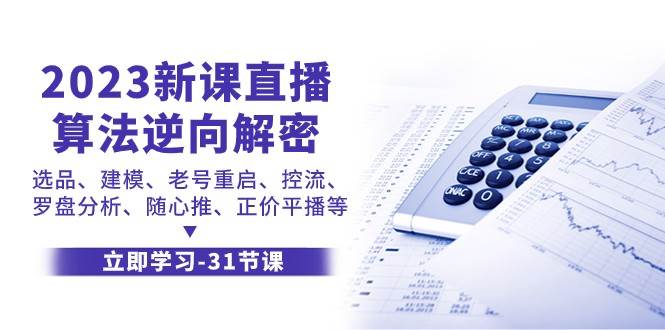 2023新课直播算法逆向解密，选品建模、老号重启、控流、罗盘分析、随心推正价平播等-瀚萌资源网-网赚网-网赚项目网-虚拟资源网-国学资源网-易学资源网-本站有全网最新网赚项目-易学课程资源-中医课程资源的在线下载网站！瀚萌资源网