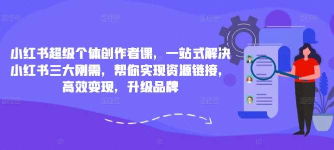 小红书超级个体创作者课，一站式解决小红书三大刚需，帮你实现资源链接，高效变现，升级品牌瀚萌资源网-网赚网-网赚项目网-虚拟资源网-国学资源网-易学资源网-本站有全网最新网赚项目-易学课程资源-中医课程资源的在线下载网站！瀚萌资源网