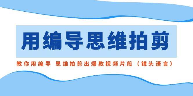 （8785期）用编导的思维拍剪，教你用编导 思维拍剪出爆款视频片段（镜头语言）瀚萌资源网-网赚网-网赚项目网-虚拟资源网-国学资源网-易学资源网-本站有全网最新网赚项目-易学课程资源-中医课程资源的在线下载网站！瀚萌资源网