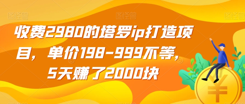 收费2980的塔罗ip打造项目，单价198-999不等，5天赚了2000块【揭秘】瀚萌资源网-网赚网-网赚项目网-虚拟资源网-国学资源网-易学资源网-本站有全网最新网赚项目-易学课程资源-中医课程资源的在线下载网站！瀚萌资源网