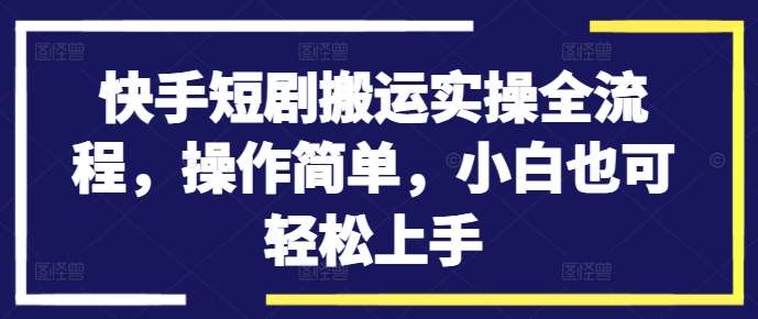 快手短剧搬运实操全流程，操作简单，小白也可轻松上手瀚萌资源网-网赚网-网赚项目网-虚拟资源网-国学资源网-易学资源网-本站有全网最新网赚项目-易学课程资源-中医课程资源的在线下载网站！瀚萌资源网