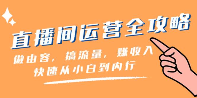 （8242期）直播间-运营全攻略：做由容，搞流量，赚收入一快速从小白到内行（46节课）-瀚萌资源网-网赚网-网赚项目网-虚拟资源网-国学资源网-易学资源网-本站有全网最新网赚项目-易学课程资源-中医课程资源的在线下载网站！瀚萌资源网