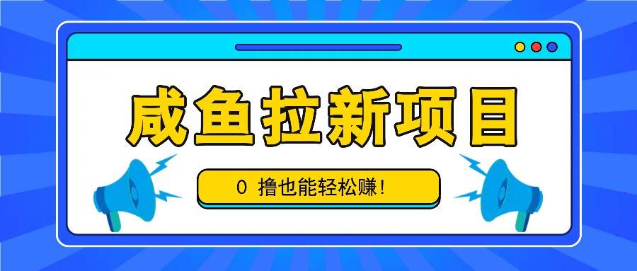 咸鱼拉新项目，拉新一单6-9元，0撸也能轻松赚，白撸几十几百！-瀚萌资源网-网赚网-网赚项目网-虚拟资源网-国学资源网-易学资源网-本站有全网最新网赚项目-易学课程资源-中医课程资源的在线下载网站！瀚萌资源网