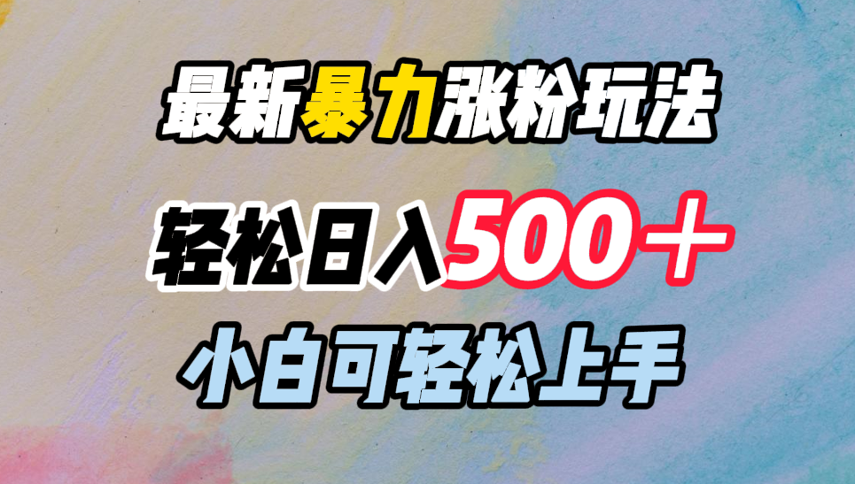 最新暴力涨粉玩法，轻松日入500＋，小白可轻松上手瀚萌资源网-网赚网-网赚项目网-虚拟资源网-国学资源网-易学资源网-本站有全网最新网赚项目-易学课程资源-中医课程资源的在线下载网站！瀚萌资源网