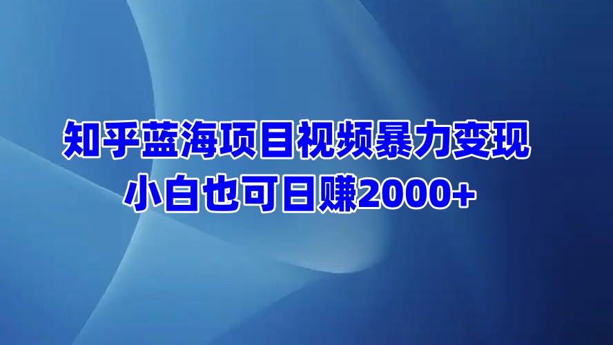 知乎蓝海项目视频暴力变现  小白也可日赚2000+瀚萌资源网-网赚网-网赚项目网-虚拟资源网-国学资源网-易学资源网-本站有全网最新网赚项目-易学课程资源-中医课程资源的在线下载网站！瀚萌资源网