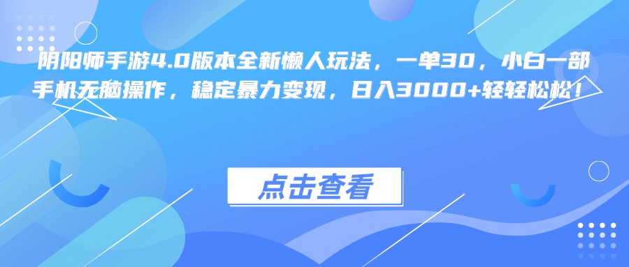 阴阳师手游4.0版本全新懒人玩法，一单30，小白一部手机无脑操作，稳定暴力变现，日入3000+轻轻松松！瀚萌资源网-网赚网-网赚项目网-虚拟资源网-国学资源网-易学资源网-本站有全网最新网赚项目-易学课程资源-中医课程资源的在线下载网站！瀚萌资源网