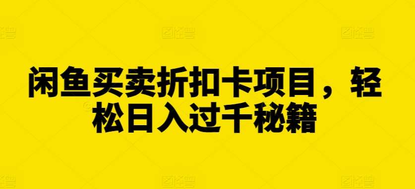 闲鱼买卖折扣卡项目，轻松日入过千秘籍【揭秘】-瀚萌资源网-网赚网-网赚项目网-虚拟资源网-国学资源网-易学资源网-本站有全网最新网赚项目-易学课程资源-中医课程资源的在线下载网站！瀚萌资源网