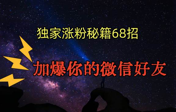 独家引流秘籍68招，深藏多年的压箱底，效果惊人，加爆你的微信好友！瀚萌资源网-网赚网-网赚项目网-虚拟资源网-国学资源网-易学资源网-本站有全网最新网赚项目-易学课程资源-中医课程资源的在线下载网站！瀚萌资源网