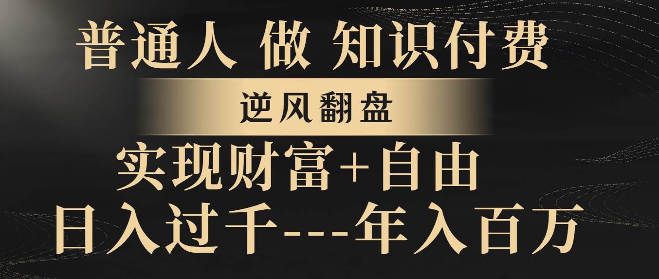 （8333期）普通人做知识付费，逆风翻盘，实现财富自由，日入过千，年入百万瀚萌资源网-网赚网-网赚项目网-虚拟资源网-国学资源网-易学资源网-本站有全网最新网赚项目-易学课程资源-中医课程资源的在线下载网站！瀚萌资源网