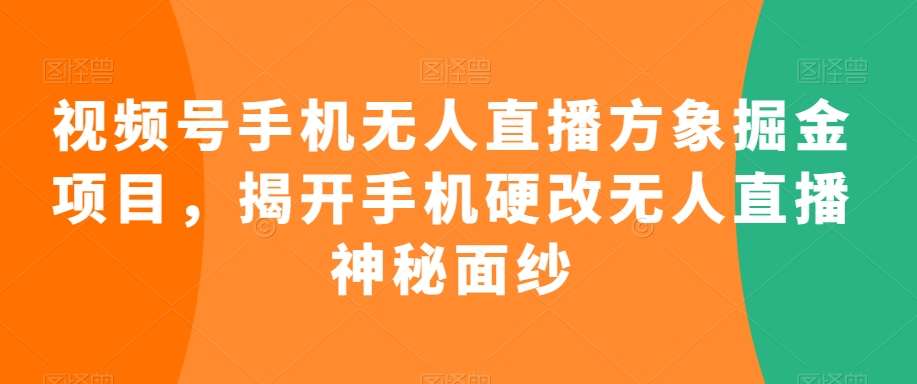 视频号手机无人直播方象掘金项目，揭开手机硬改无人直播神秘面纱瀚萌资源网-网赚网-网赚项目网-虚拟资源网-国学资源网-易学资源网-本站有全网最新网赚项目-易学课程资源-中医课程资源的在线下载网站！瀚萌资源网