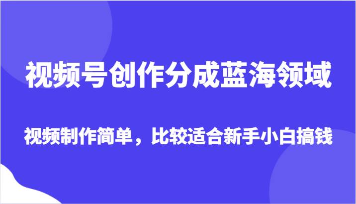 视频号创作分成蓝海领域，视频制作简单，比较适合新手小白搞钱瀚萌资源网-网赚网-网赚项目网-虚拟资源网-国学资源网-易学资源网-本站有全网最新网赚项目-易学课程资源-中医课程资源的在线下载网站！瀚萌资源网
