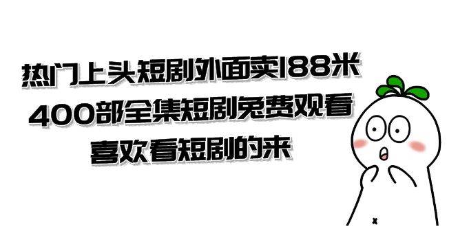 （7865期）热门上头短剧外面卖188米.400部全集短剧兔费观看.喜欢看短剧的来（共332G）-瀚萌资源网-网赚网-网赚项目网-虚拟资源网-国学资源网-易学资源网-本站有全网最新网赚项目-易学课程资源-中医课程资源的在线下载网站！瀚萌资源网