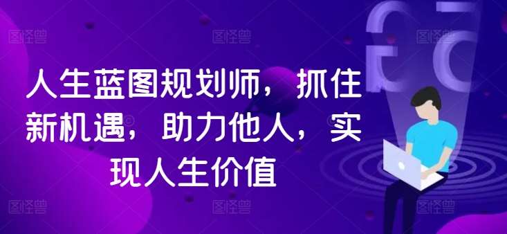 人生蓝图规划师，抓住新机遇，助力他人，实现人生价值瀚萌资源网-网赚网-网赚项目网-虚拟资源网-国学资源网-易学资源网-本站有全网最新网赚项目-易学课程资源-中医课程资源的在线下载网站！瀚萌资源网