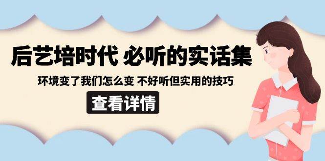 后艺培时代之必听的实话集：环境变了我们怎么变 不好听但实用的技巧瀚萌资源网-网赚网-网赚项目网-虚拟资源网-国学资源网-易学资源网-本站有全网最新网赚项目-易学课程资源-中医课程资源的在线下载网站！瀚萌资源网