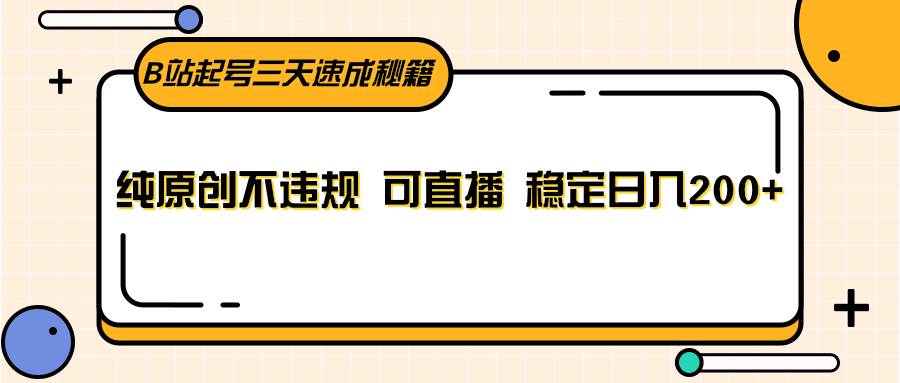 B站起号三天速成秘籍，纯原创不违规 可直播 稳定日入200+瀚萌资源网-网赚网-网赚项目网-虚拟资源网-国学资源网-易学资源网-本站有全网最新网赚项目-易学课程资源-中医课程资源的在线下载网站！瀚萌资源网