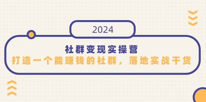 （9349期）社群变现实操营，打造一个能赚钱的社群，落地实战干货，尤其适合知识变现瀚萌资源网-网赚网-网赚项目网-虚拟资源网-国学资源网-易学资源网-本站有全网最新网赚项目-易学课程资源-中医课程资源的在线下载网站！瀚萌资源网