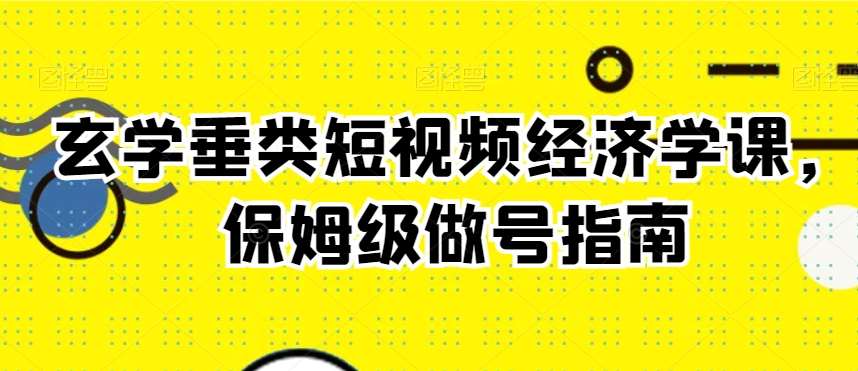 玄学垂类短视频经济学课,保姆级做号指南瀚萌资源网-网赚网-网赚项目网-虚拟资源网-国学资源网-易学资源网-本站有全网最新网赚项目-易学课程资源-中医课程资源的在线下载网站!瀚萌资源网