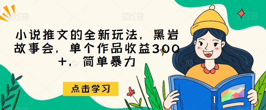 小说推文的全新玩法，黑岩故事会，单个作品收益300+，简单暴力【揭秘】瀚萌资源网-网赚网-网赚项目网-虚拟资源网-国学资源网-易学资源网-本站有全网最新网赚项目-易学课程资源-中医课程资源的在线下载网站！瀚萌资源网