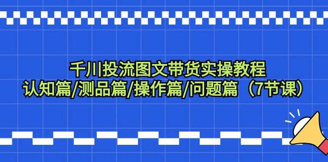 （9225期）千川投流图文带货实操教程：认知篇/测品篇/操作篇/问题篇（7节课）瀚萌资源网-网赚网-网赚项目网-虚拟资源网-国学资源网-易学资源网-本站有全网最新网赚项目-易学课程资源-中医课程资源的在线下载网站！瀚萌资源网