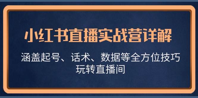 （13018期）小红书直播实战营详解，涵盖起号、话术、数据等全方位技巧，玩转直播间瀚萌资源网-网赚网-网赚项目网-虚拟资源网-国学资源网-易学资源网-本站有全网最新网赚项目-易学课程资源-中医课程资源的在线下载网站！瀚萌资源网