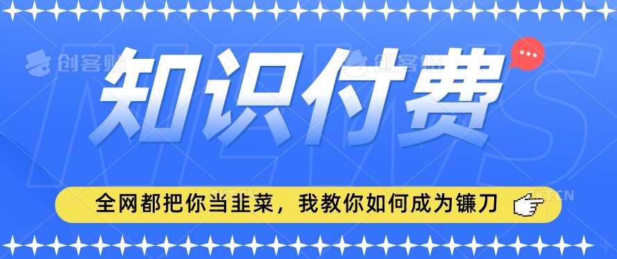 2024最新知识付费项目，小白也能轻松入局，全网都在教你做项目，我教你做镰刀【揭秘】瀚萌资源网-网赚网-网赚项目网-虚拟资源网-国学资源网-易学资源网-本站有全网最新网赚项目-易学课程资源-中医课程资源的在线下载网站！瀚萌资源网