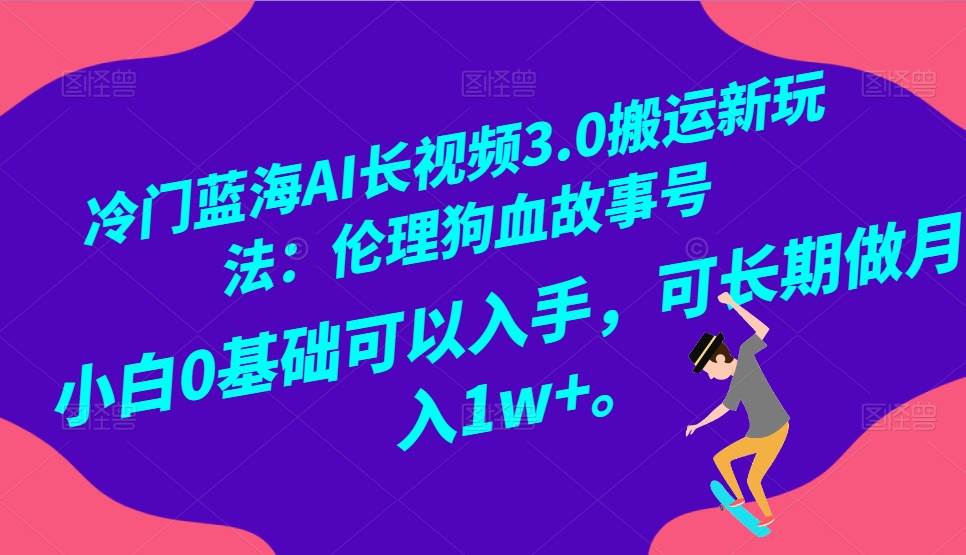 冷门蓝海AI长视频搬运玩法3.0：伦理狗血故事号，小白0基础入手，可长期做月入1W+瀚萌资源网-网赚网-网赚项目网-虚拟资源网-国学资源网-易学资源网-本站有全网最新网赚项目-易学课程资源-中医课程资源的在线下载网站！瀚萌资源网