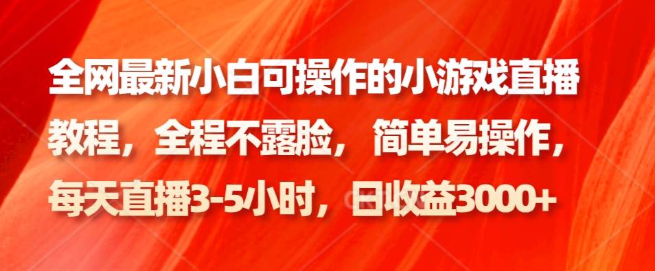 全网最新小白可操作的小游戏直播教程，全程不露脸， 简单易操作，日收益3000+瀚萌资源网-网赚网-网赚项目网-虚拟资源网-国学资源网-易学资源网-本站有全网最新网赚项目-易学课程资源-中医课程资源的在线下载网站！瀚萌资源网