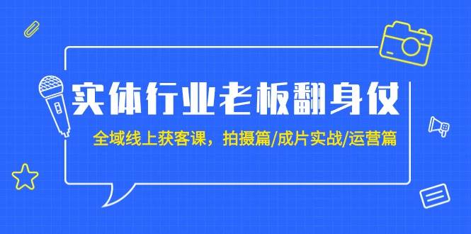 （9332期）实体行业老板翻身仗：全域-线上获客课，拍摄篇/成片实战/运营篇（20节课）瀚萌资源网-网赚网-网赚项目网-虚拟资源网-国学资源网-易学资源网-本站有全网最新网赚项目-易学课程资源-中医课程资源的在线下载网站！瀚萌资源网