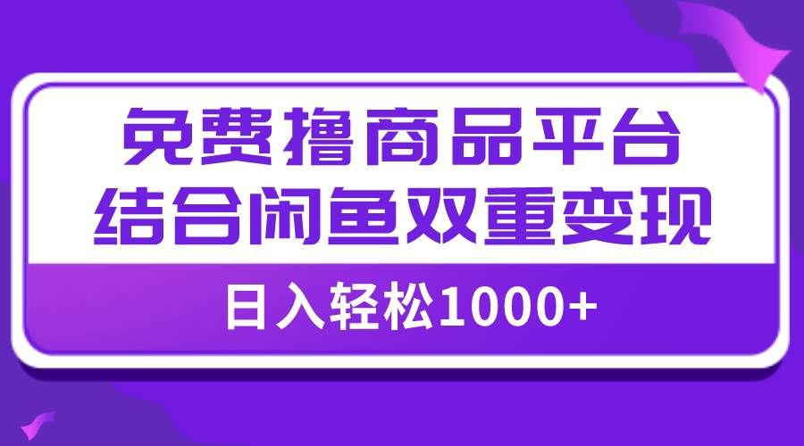 （7790期）【全网首发】日入1000＋免费撸商品平台+闲鱼双平台硬核变现，小白轻松上手-瀚萌资源网-网赚网-网赚项目网-虚拟资源网-国学资源网-易学资源网-本站有全网最新网赚项目-易学课程资源-中医课程资源的在线下载网站！瀚萌资源网