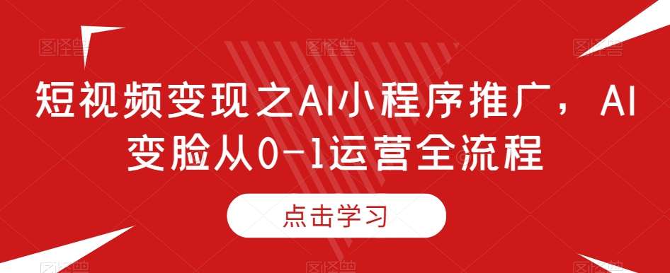 短视频变现之AI小程序推广，AI变脸从0-1运营全流程瀚萌资源网-网赚网-网赚项目网-虚拟资源网-国学资源网-易学资源网-本站有全网最新网赚项目-易学课程资源-中医课程资源的在线下载网站！瀚萌资源网