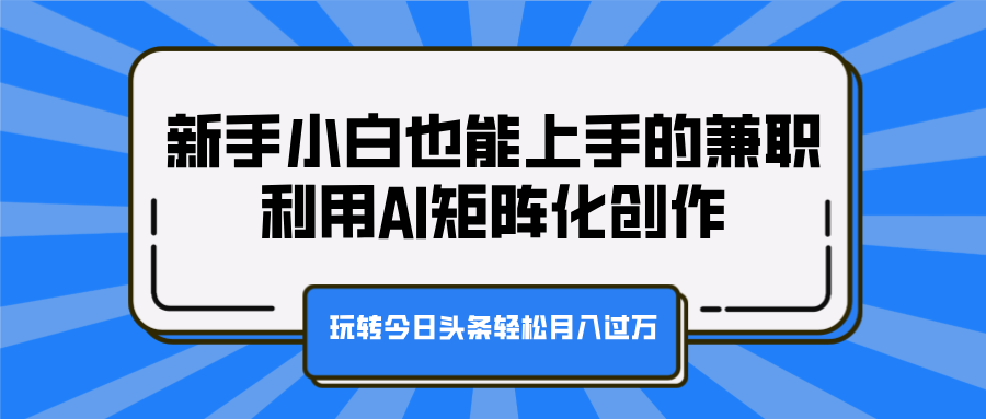 新手小白也能上手的兼职,利用AI矩阵化创作,玩转今日头条轻松月入过万瀚萌资源网-网赚网-网赚项目网-虚拟资源网-国学资源网-易学资源网-本站有全网最新网赚项目-易学课程资源-中医课程资源的在线下载网站!瀚萌资源网