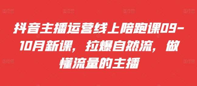 抖音主播运营线上陪跑课09-10月新课，拉爆自然流，做懂流量的主播瀚萌资源网-网赚网-网赚项目网-虚拟资源网-国学资源网-易学资源网-本站有全网最新网赚项目-易学课程资源-中医课程资源的在线下载网站！瀚萌资源网