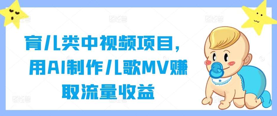 育儿类中视频项目，用AI制作儿歌MV赚取流量收益瀚萌资源网-网赚网-网赚项目网-虚拟资源网-国学资源网-易学资源网-本站有全网最新网赚项目-易学课程资源-中医课程资源的在线下载网站！瀚萌资源网