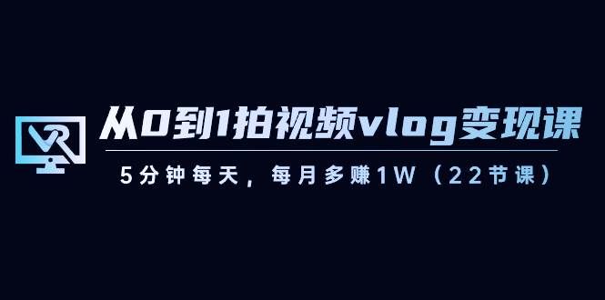 （8599期）从0到1拍视频vlog-变现课，5分钟每天，每月多赚1W（22节课）瀚萌资源网-网赚网-网赚项目网-虚拟资源网-国学资源网-易学资源网-本站有全网最新网赚项目-易学课程资源-中医课程资源的在线下载网站！瀚萌资源网