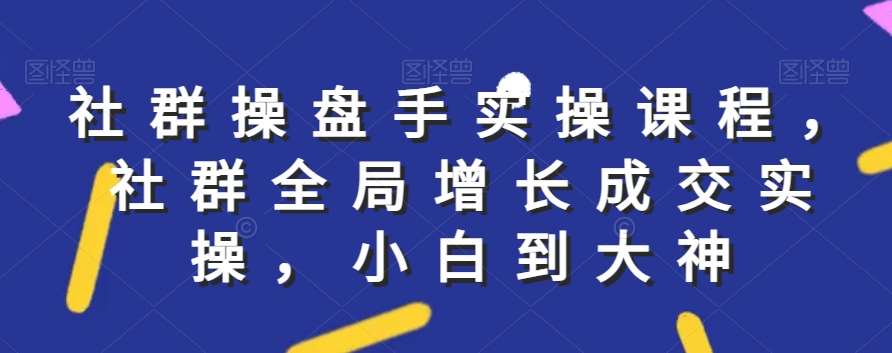 社群实操课程，社群全局增长成交实操，小白到大神瀚萌资源网-网赚网-网赚项目网-虚拟资源网-国学资源网-易学资源网-本站有全网最新网赚项目-易学课程资源-中医课程资源的在线下载网站！瀚萌资源网
