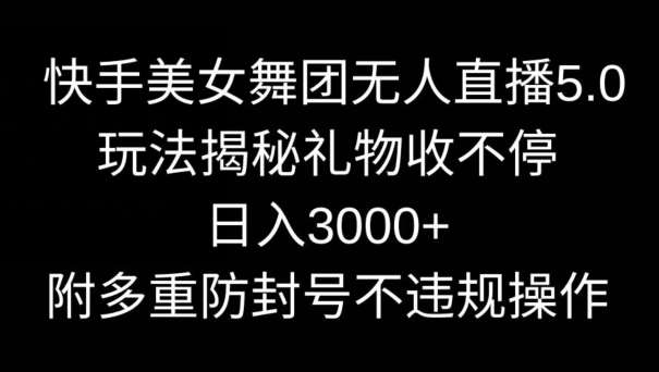 快手美女舞团无人直播5.0玩法，礼物收不停，日入3000+，内附多重防封号不违规操作【揭秘】瀚萌资源网-网赚网-网赚项目网-虚拟资源网-国学资源网-易学资源网-本站有全网最新网赚项目-易学课程资源-中医课程资源的在线下载网站！瀚萌资源网