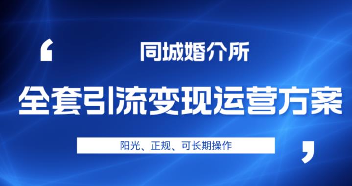 本地婚恋全套引流变现运营方案，阳光、正规、可长期操作【揭秘】瀚萌资源网-网赚网-网赚项目网-虚拟资源网-国学资源网-易学资源网-本站有全网最新网赚项目-易学课程资源-中医课程资源的在线下载网站！瀚萌资源网